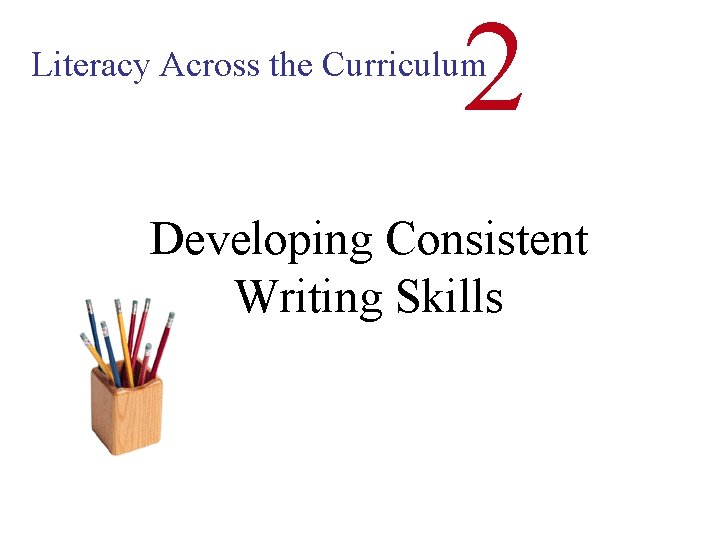 2 Literacy Across the Curriculum Developing Consistent Writing Skills 