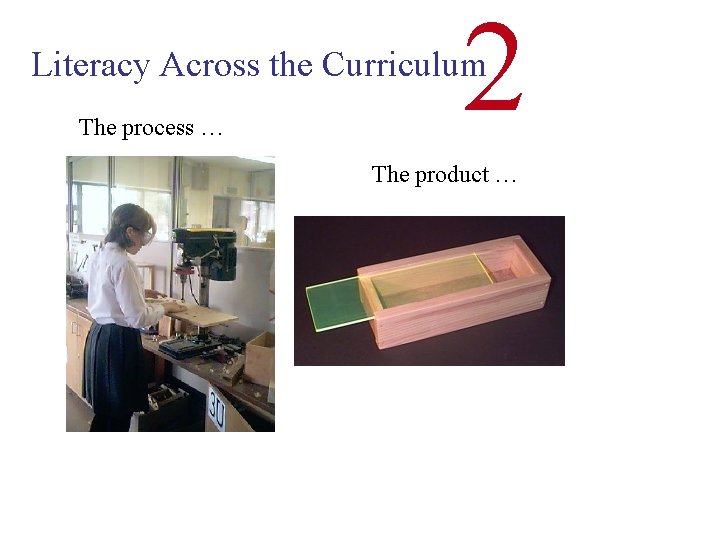 2 Literacy Across the Curriculum The process … The product … 