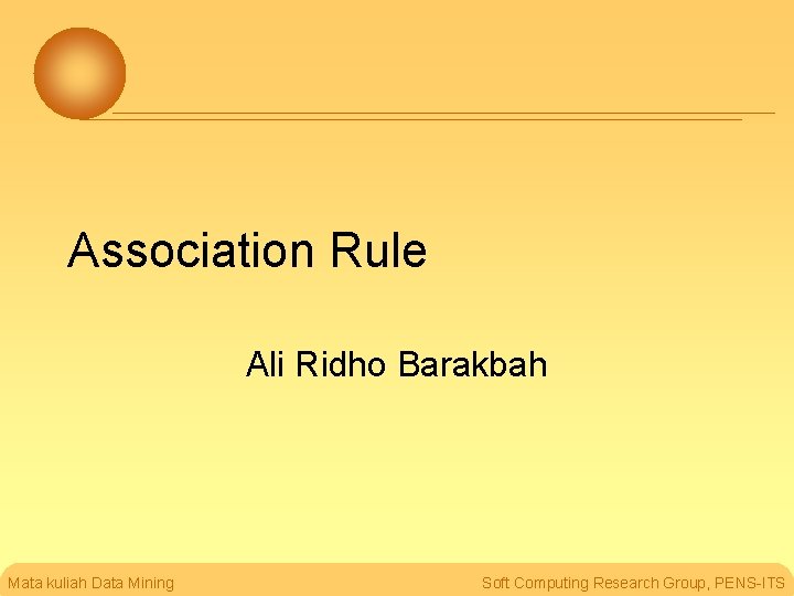 Association Rule Ali Ridho Barakbah Mata kuliah Data Mining Soft Computing Research Group, PENS-ITS