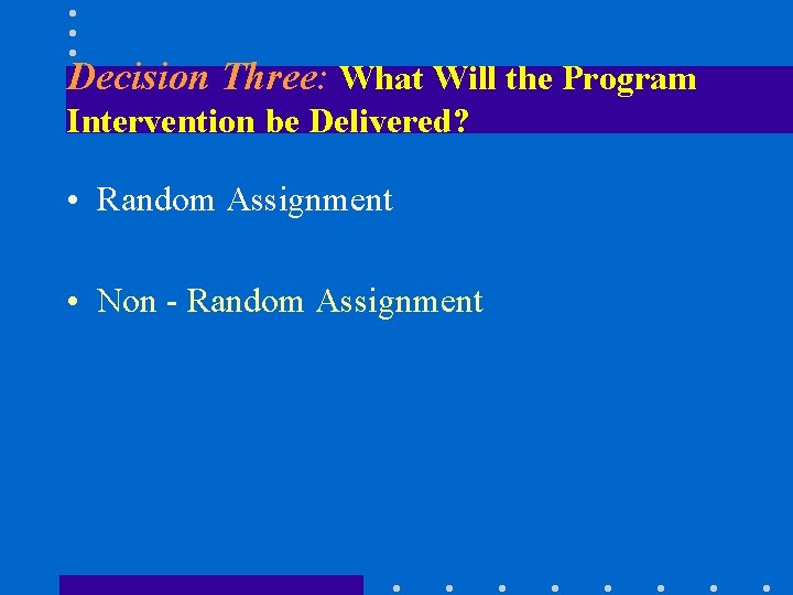 Decision Three: What Will the Program Intervention be Delivered? • Random Assignment • Non