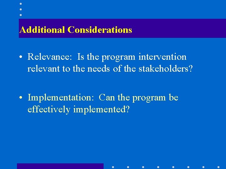 Additional Considerations • Relevance: Is the program intervention relevant to the needs of the