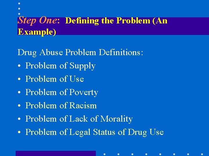 Step One: Defining the Problem (An Example) Drug Abuse Problem Definitions: • Problem of