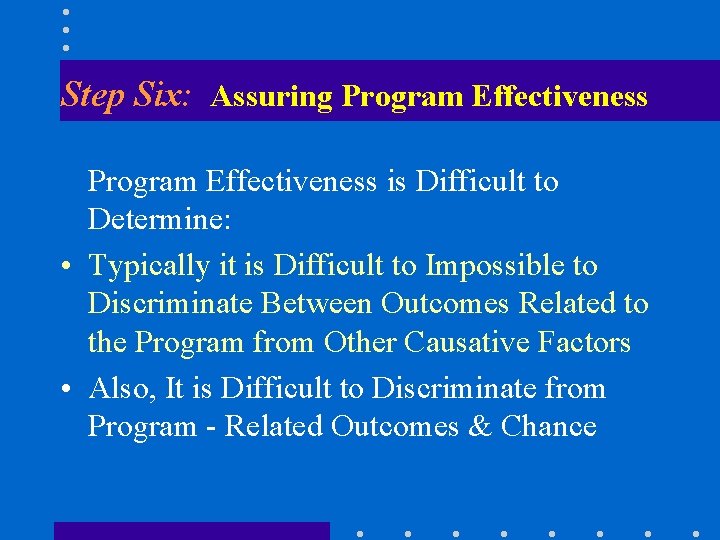 Step Six: Assuring Program Effectiveness is Difficult to Determine: • Typically it is Difficult