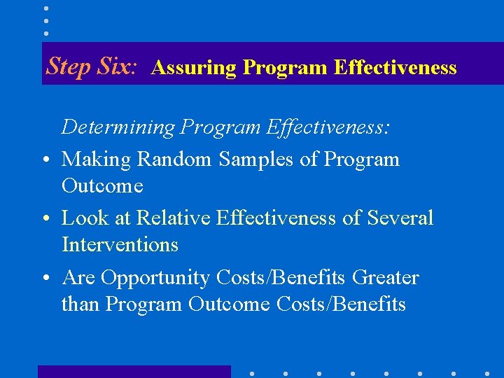 Step Six: Assuring Program Effectiveness Determining Program Effectiveness: • Making Random Samples of Program