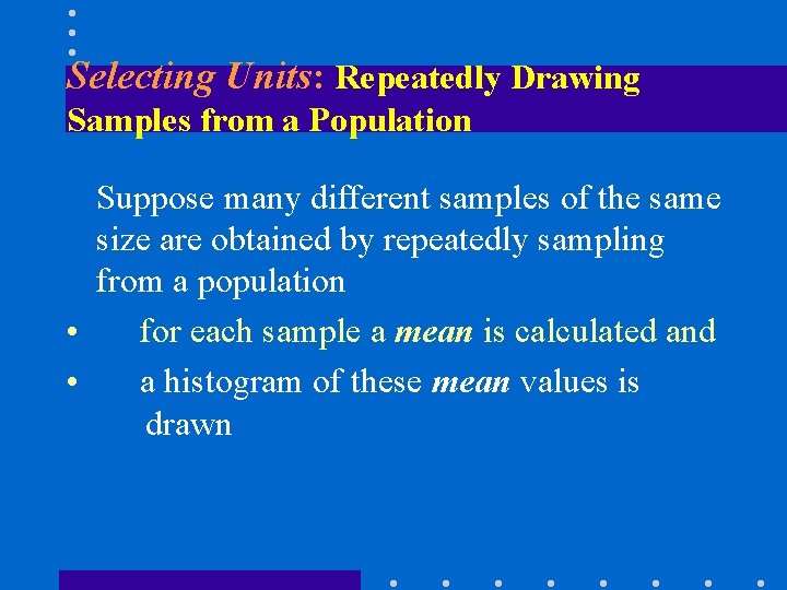 Selecting Units: Repeatedly Drawing Samples from a Population Suppose many different samples of the