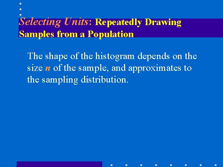 Selecting Units: Repeatedly Drawing Samples from a Population The shape of the histogram depends