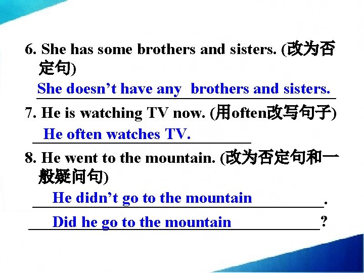 6. She has some brothers and sisters. (改为否 定句) She doesn’t have any brothers