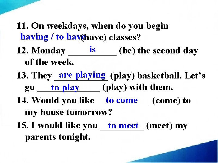 11. On weekdays, when do you begin having / to have ______ (have) classes?