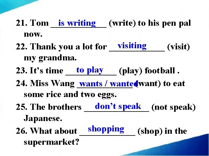  is writing 21. Tom ______ (write) to his pen pal now. visiting 22.