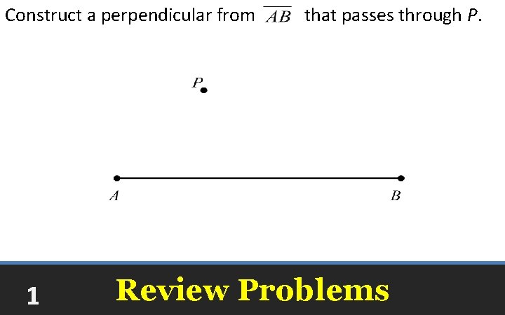 Construct a perpendicular from 1 that passes through P. Review Problems 