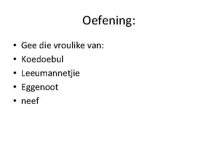 Oefening: • • • Gee die vroulike van: Koedoebul Leeumannetjie Eggenoot neef 