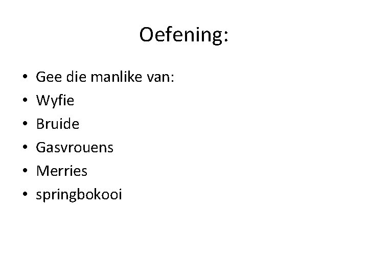 Oefening: • • • Gee die manlike van: Wyfie Bruide Gasvrouens Merries springbokooi 