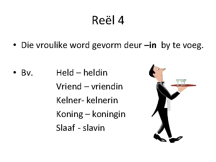 Reël 4 • Die vroulike word gevorm deur –in by te voeg. • Bv.