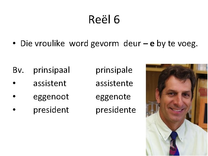 Reël 6 • Die vroulike word gevorm deur – e by te voeg. Bv.