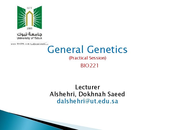 General Genetics (Practical Session) BIO 221 Lecturer Alshehri, Dokhnah Saeed dalshehri@ut. edu. sa 