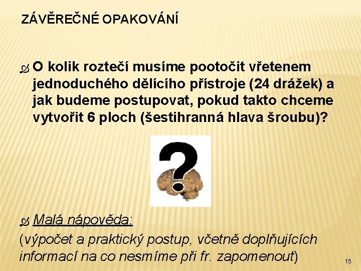 ZÁVĚREČNÉ OPAKOVÁNÍ O kolik roztečí musíme pootočit vřetenem jednoduchého dělícího přístroje (24 drážek) a