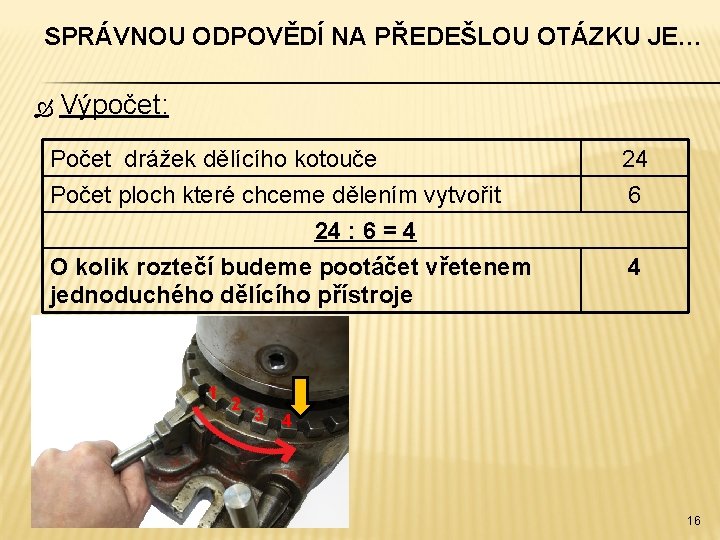 SPRÁVNOU ODPOVĚDÍ NA PŘEDEŠLOU OTÁZKU JE… Výpočet: Počet drážek dělícího kotouče 24 Počet ploch