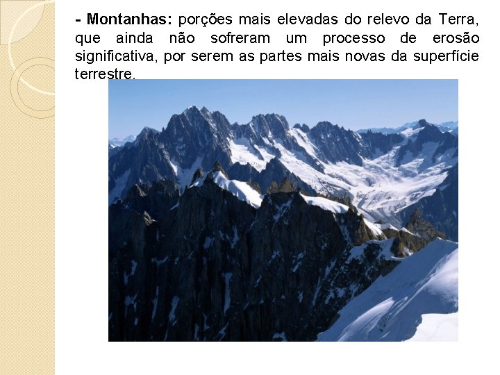 - Montanhas: porções mais elevadas do relevo da Terra, que ainda não sofreram um