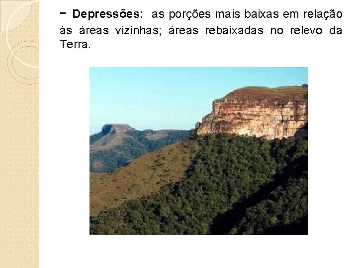 - Depressões: as porções mais baixas em relação às áreas vizinhas; áreas rebaixadas no