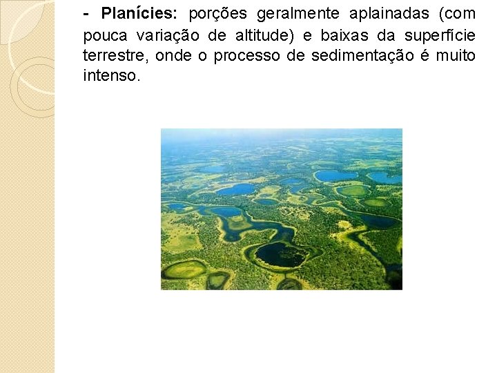 - Planícies: porções geralmente aplainadas (com pouca variação de altitude) e baixas da superfície