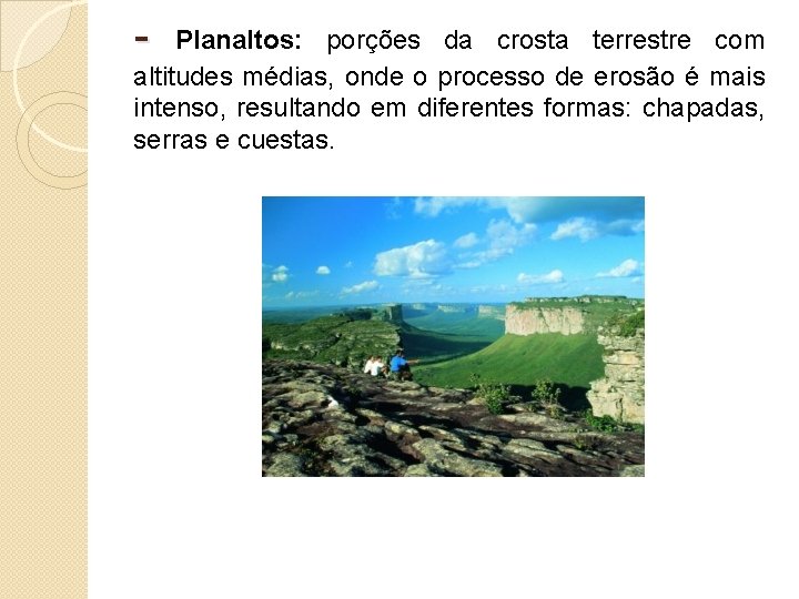 - Planaltos: porções da crosta terrestre com altitudes médias, onde o processo de erosão