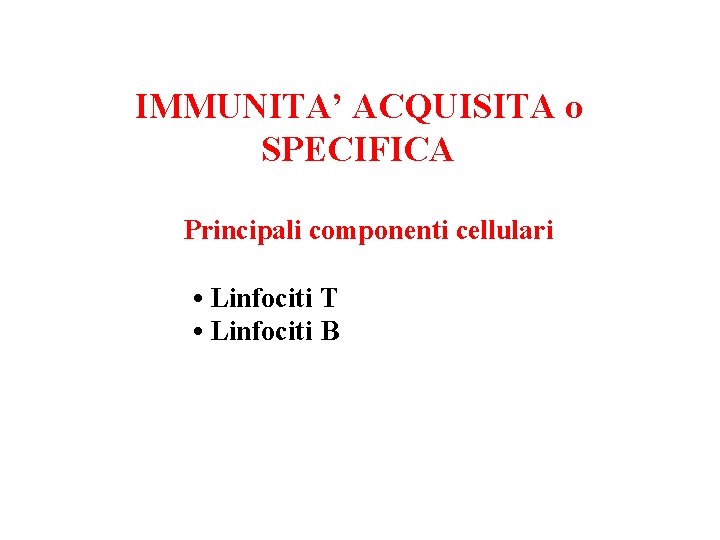 IMMUNITA’ ACQUISITA o SPECIFICA Principali componenti cellulari • Linfociti T • Linfociti B 