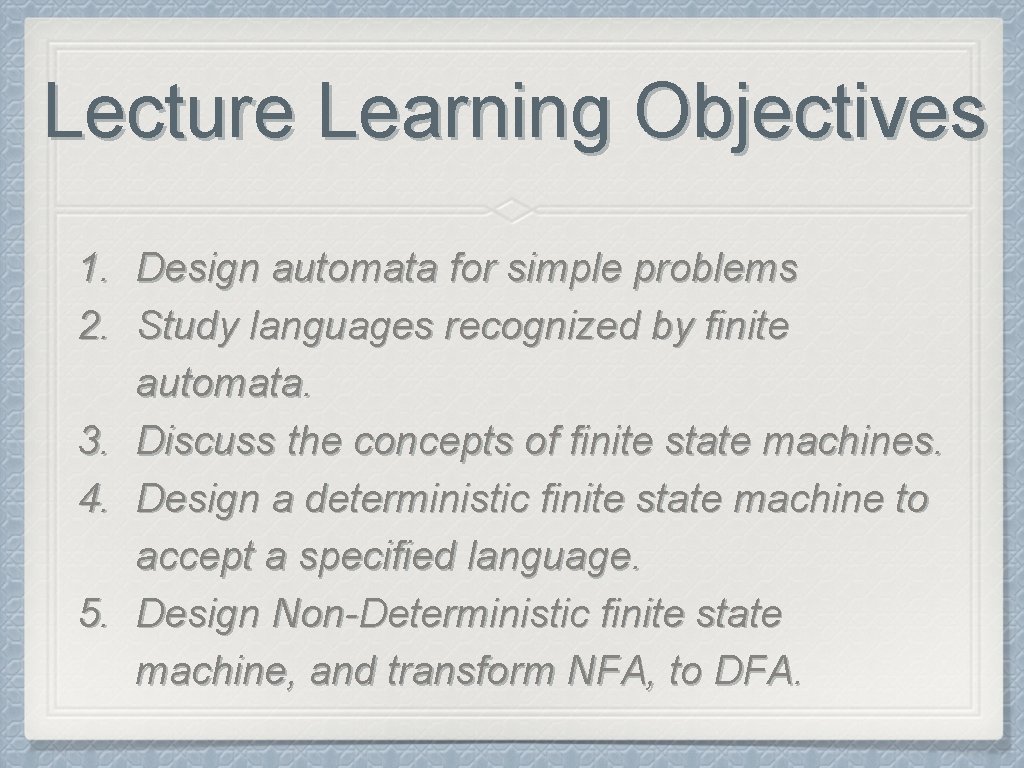 Lecture Learning Objectives 1. Design automata for simple problems 2. Study languages recognized by