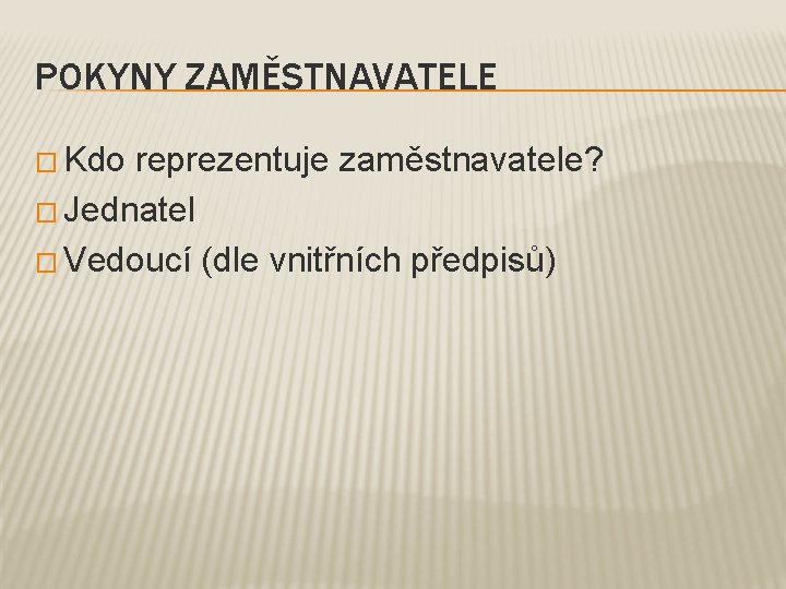 POKYNY ZAMĚSTNAVATELE � Kdo reprezentuje zaměstnavatele? � Jednatel � Vedoucí (dle vnitřních předpisů) 