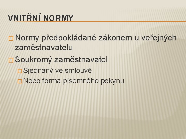 VNITŘNÍ NORMY � Normy předpokládané zákonem u veřejných zaměstnavatelů � Soukromý zaměstnavatel � Sjednaný