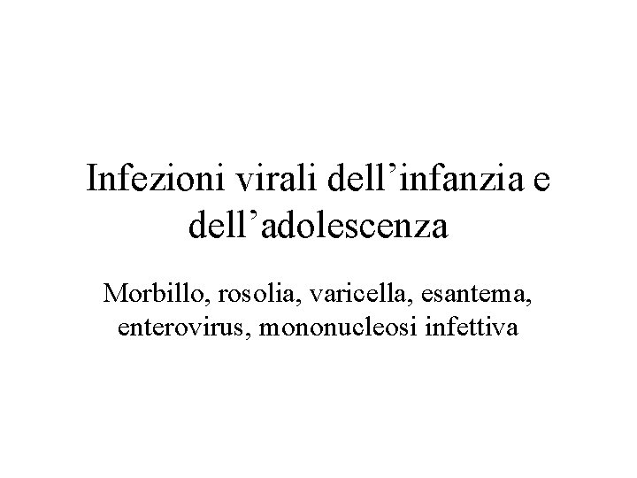 Infezioni virali dell’infanzia e dell’adolescenza Morbillo, rosolia, varicella, esantema, enterovirus, mononucleosi infettiva 