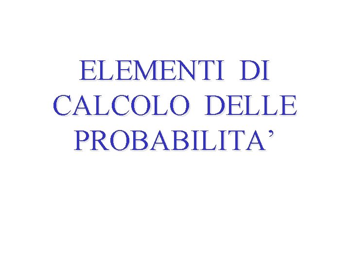 ELEMENTI DI CALCOLO DELLE PROBABILITA’ 
