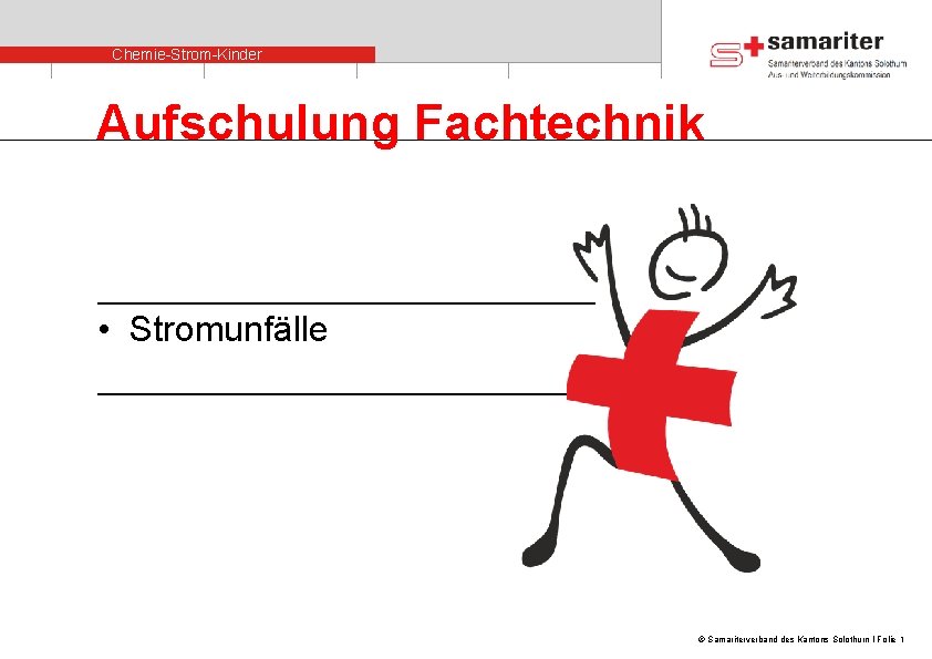 Chemie-Strom-Kinder Aufschulung Fachtechnik • Stromunfälle © Samariterverband des Kantons Solothurn I Folie 1 