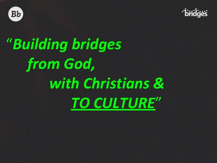“Building bridges from God, with Christians & TO CULTURE” 