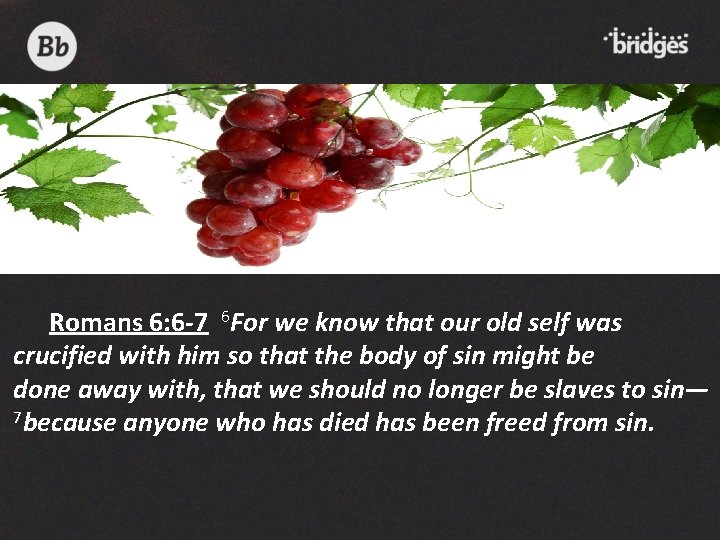 Romans 6: 6 -7 6 For we know that our old self was crucified
