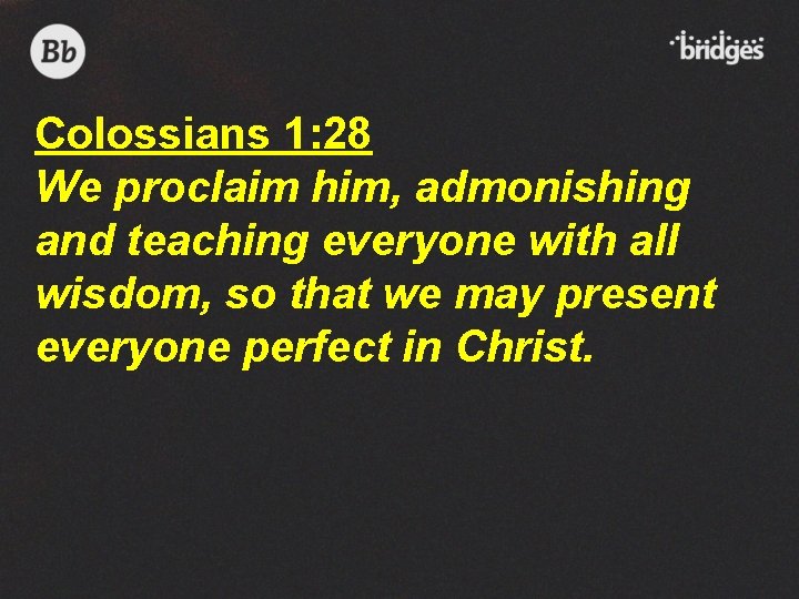 Colossians 1: 28 We proclaim him, admonishing and teaching everyone with all wisdom, so