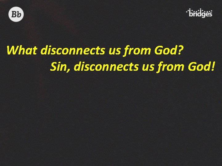 What disconnects us from God? Sin, disconnects us from God! 