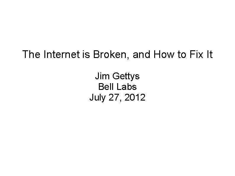 The Internet is Broken, and How to Fix It Jim Gettys Bell Labs July