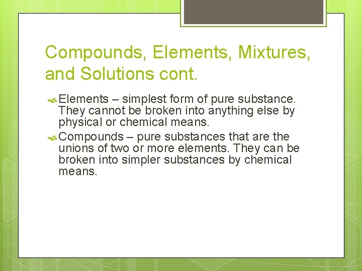 Compounds, Elements, Mixtures, and Solutions cont. Elements – simplest form of pure substance. They