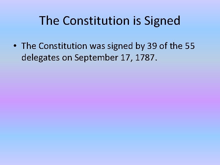 The Constitution is Signed • The Constitution was signed by 39 of the 55