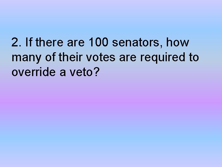 2. If there are 100 senators, how many of their votes are required to