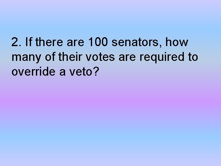 2. If there are 100 senators, how many of their votes are required to