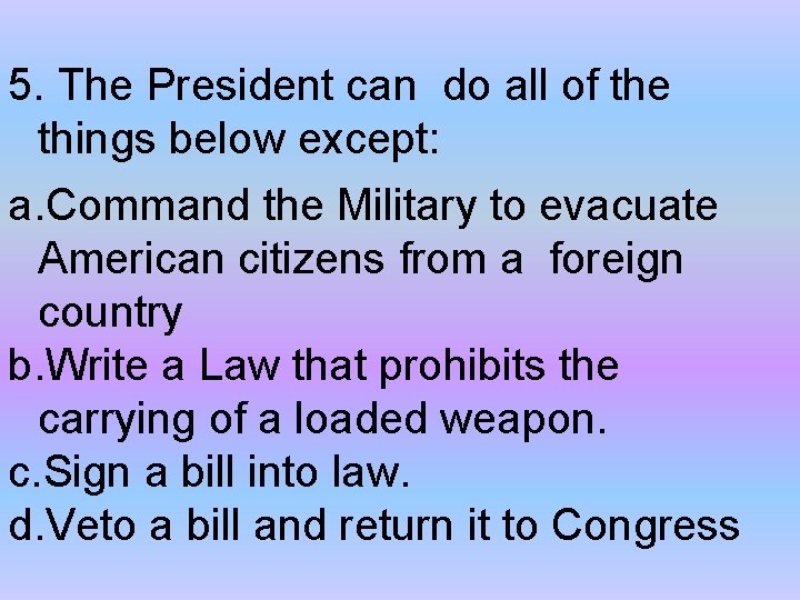 5. The President can do all of the things below except: a. Command the