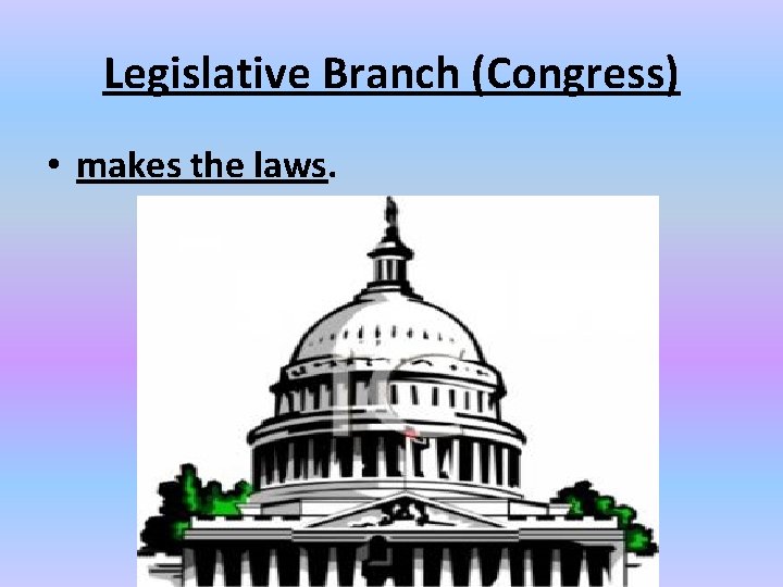 Legislative Branch (Congress) • makes the laws. 