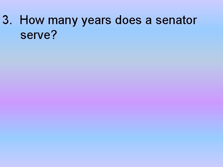 3. How many years does a senator serve? 