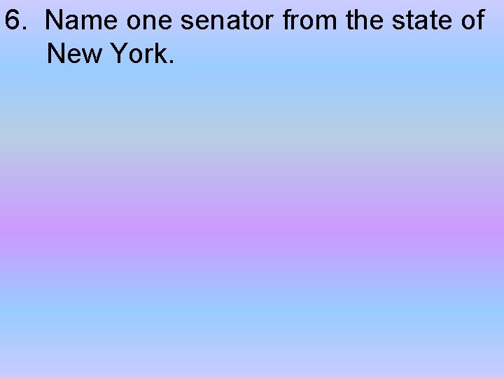 6. Name one senator from the state of New York. 