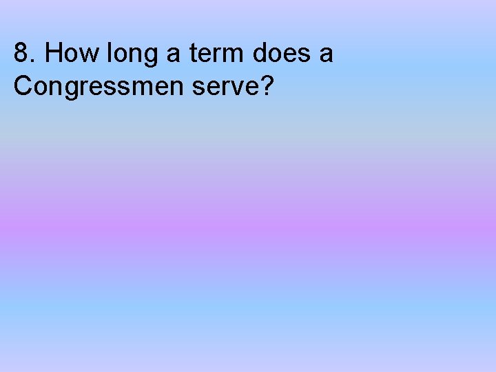 8. How long a term does a Congressmen serve? 