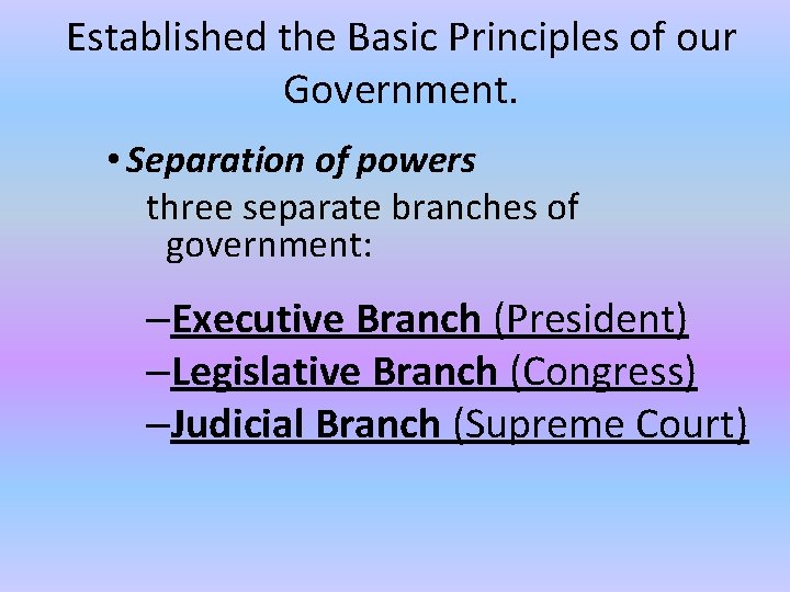 Established the Basic Principles of our Government. • Separation of powers three separate branches