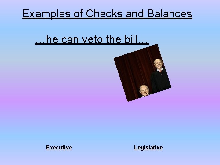Examples of Checks and Balances …he can veto the bill… Executive Legislative 