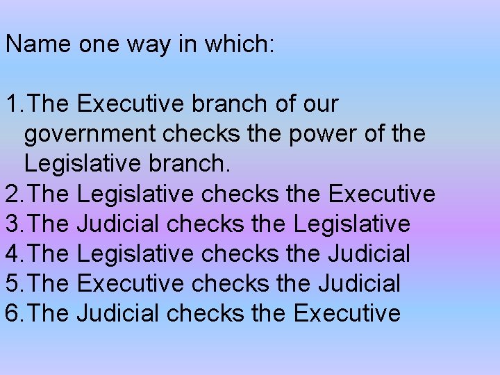 Name one way in which: 1. The Executive branch of our government checks the