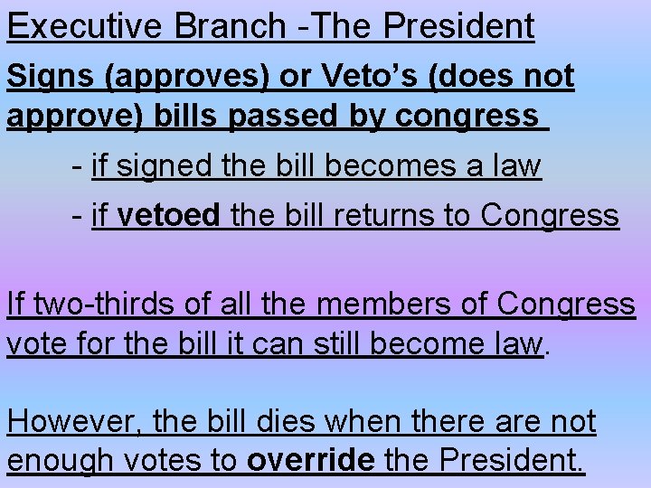 Executive Branch -The President Signs (approves) or Veto’s (does not approve) bills passed by